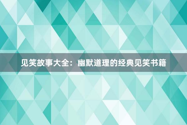 见笑故事大全：幽默道理的经典见笑书籍